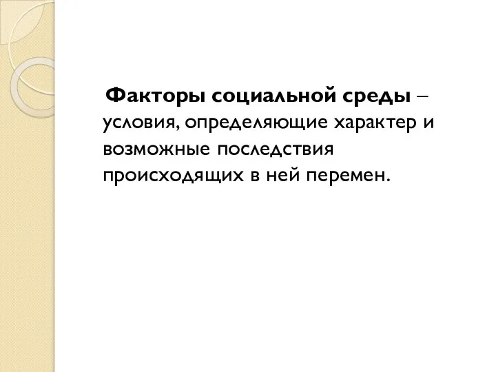 Факторы социальной среды – условия, определяющие характер и возможные последствия происходящих в ней перемен.