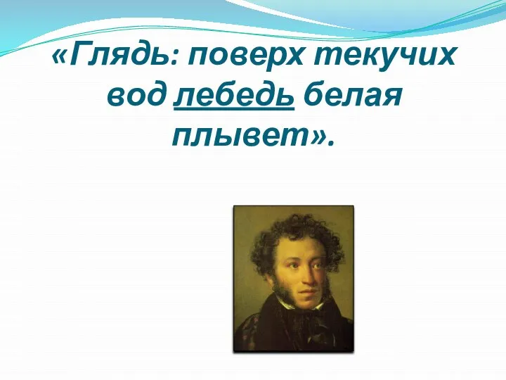 «Глядь: поверх текучих вод лебедь белая плывет».