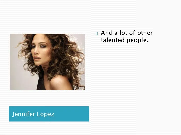 Jennifer Lopez And a lot of other talented people.