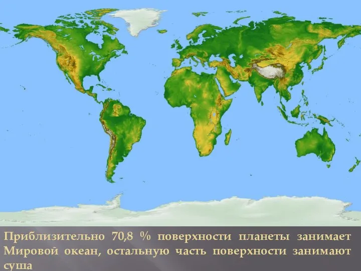 Приблизительно 70,8 % поверхности планеты занимает Мировой океан, остальную часть поверхности занимают суша