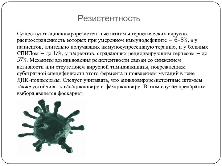 Резистентность Существуют ацикловирорезистентные штаммы герпетических вирусов, распространенность которых при умеренном иммунодефиците