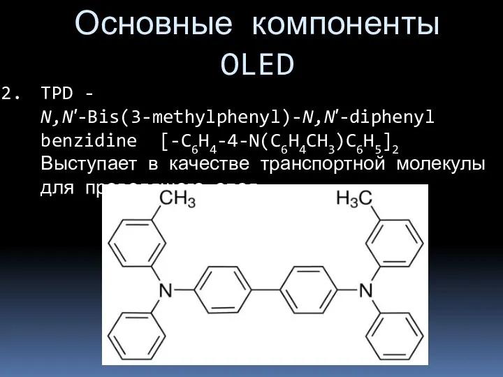 Основные компоненты OLED TPD - N,N′-Bis(3-methylphenyl)-N,N′-diphenyl benzidine [-C6H4-4-N(C6H4CH3)C6H5]2 Выступает в качестве транспортной молекулы для проводящего слоя.