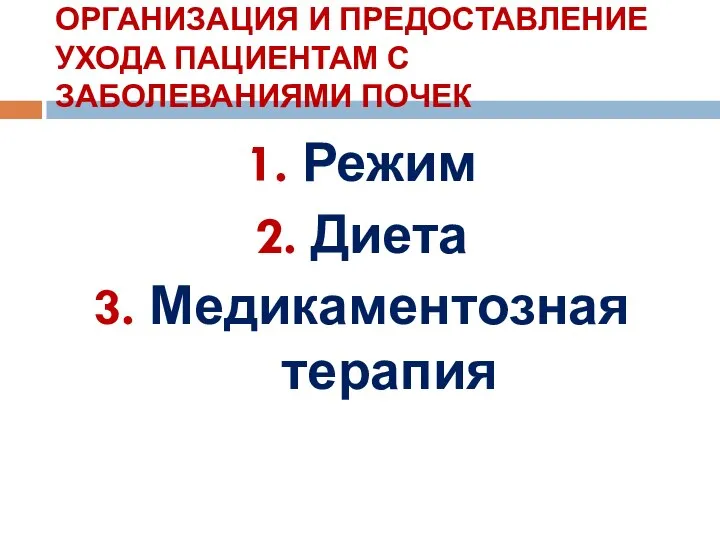 ОРГАНИЗАЦИЯ И ПРЕДОСТАВЛЕНИЕ УХОДА ПАЦИЕНТАМ С ЗАБОЛЕВАНИЯМИ ПОЧЕК Режим Диета Медикаментозная терапия