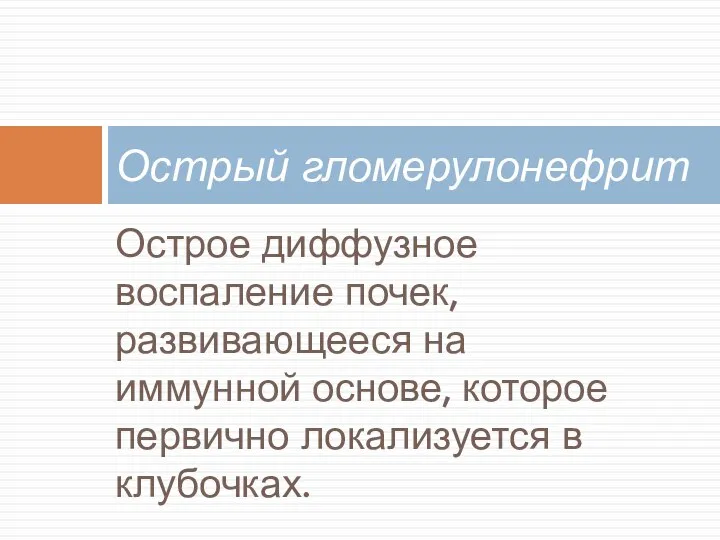 Острое диффузное воспаление почек, развивающееся на иммунной основе, которое первично локализуется в клубочках. Острый гломерулонефрит