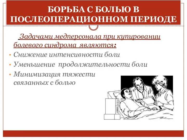 БОРЬБА С БОЛЬЮ В ПОСЛЕОПЕРАЦИОННОМ ПЕРИОДЕ Задачами медперсонала при купировании болевого