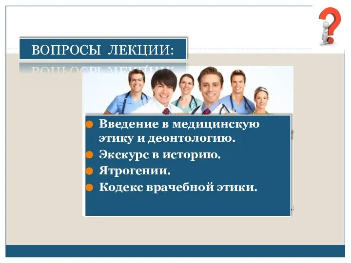 ВОПРОСЫ ЛЕКЦИИ: Введение в медицинскую этику и деонтологию. Экскурс в историю. Ятрогении. Кодекс врачебной этики.