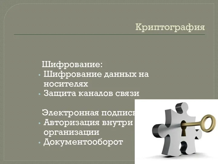 Криптография Шифрование: Шифрование данных на носителях Защита каналов связи Электронная подпись: Авторизация внутри организации Документооборот