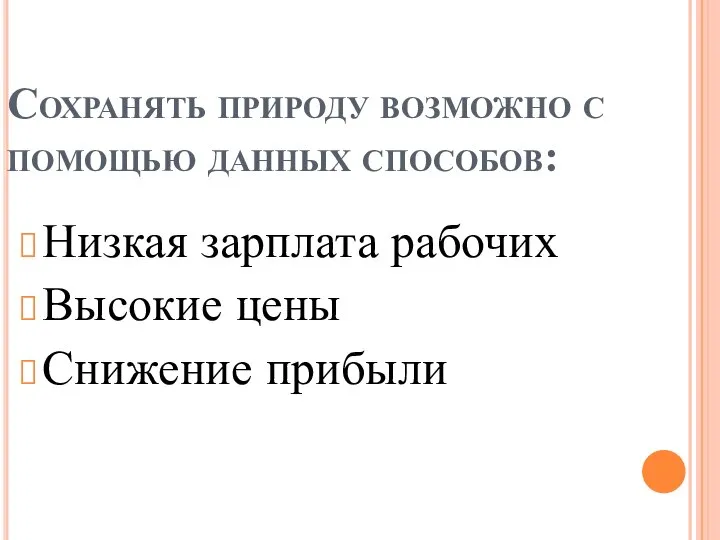 Сохранять природу возможно с помощью данных способов: Низкая зарплата рабочих Высокие цены Снижение прибыли