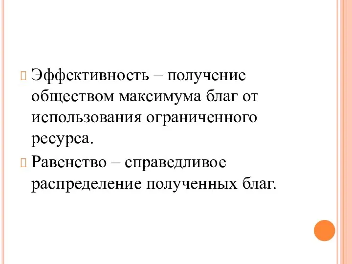 Эффективность – получение обществом максимума благ от использования ограниченного ресурса. Равенство – справедливое распределение полученных благ.