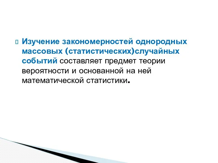 Изучение закономерностей однородных массовых (статистических)случайных событий составляет предмет теории вероятности и основанной на ней математической статистики.