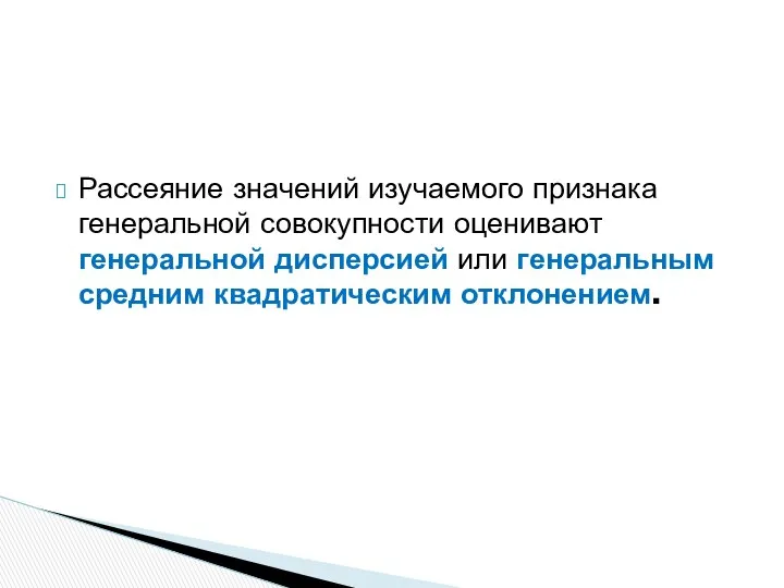 Рассеяние значений изучаемого признака генеральной совокупности оценивают генеральной дисперсией или генеральным средним квадратическим отклонением.