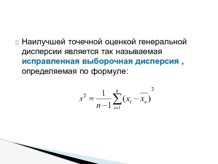 Наилучшей точечной оценкой генеральной дисперсии является так называемая исправленная выборочная дисперсия , определяемая по формуле: