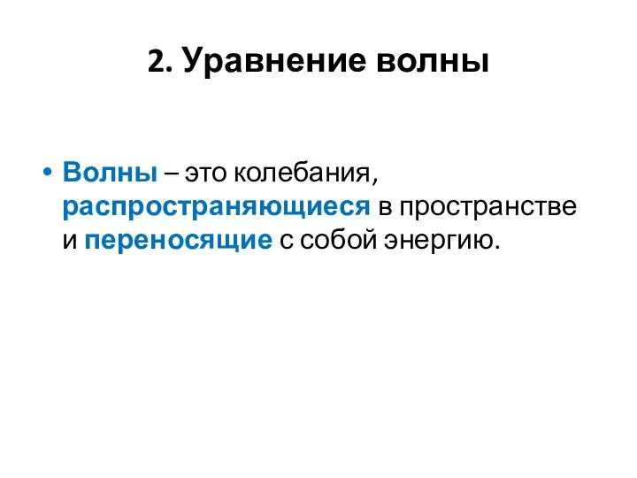 2. Уравнение волны Волны – это колебания, распространяющиеся в пространстве и переносящие с собой энергию.