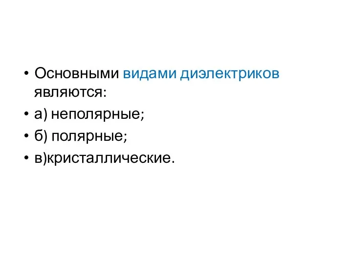 Основными видами диэлектриков являются: а) неполярные; б) полярные; в)кристаллические.