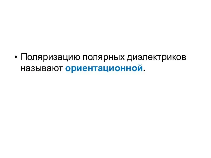 Поляризацию полярных диэлектриков называют ориентационной.