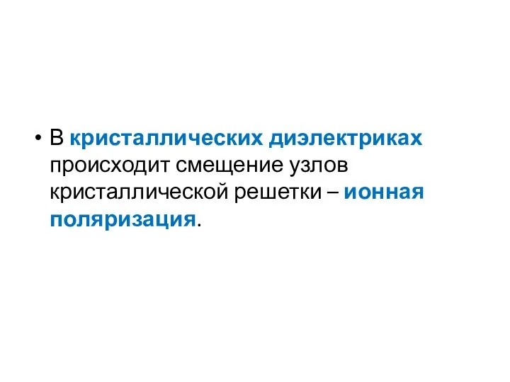 В кристаллических диэлектриках происходит смещение узлов кристаллической решетки – ионная поляризация.