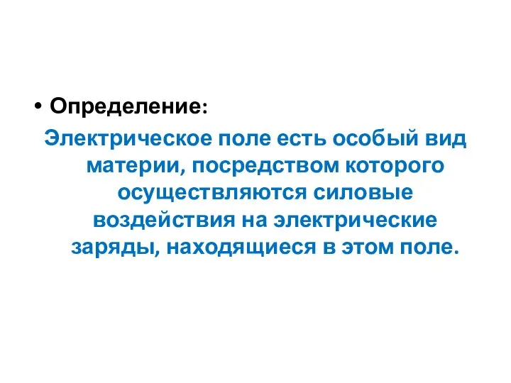 Определение: Электрическое поле есть особый вид материи, посредством которого осуществляются силовые