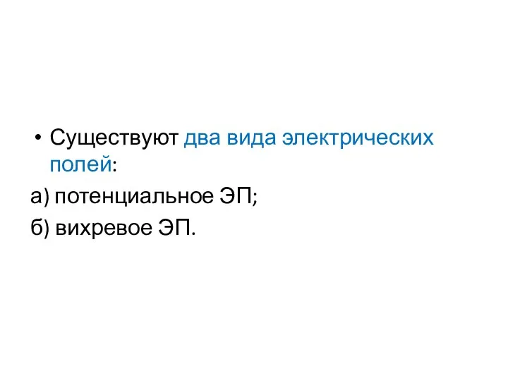 Существуют два вида электрических полей: а) потенциальное ЭП; б) вихревое ЭП.