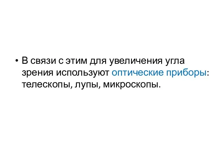 В связи с этим для увеличения угла зрения используют оптические приборы: телескопы, лупы, микроскопы.