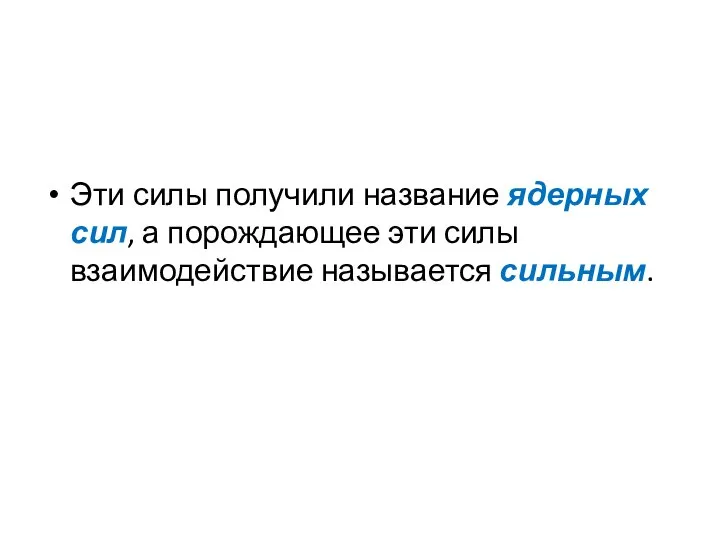 Эти силы получили название ядерных сил, а порождающее эти силы взаимодействие называется сильным.