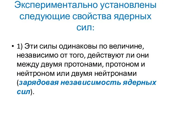 Экспериментально установлены следующие свойства ядерных сил: 1) Эти силы одинаковы по