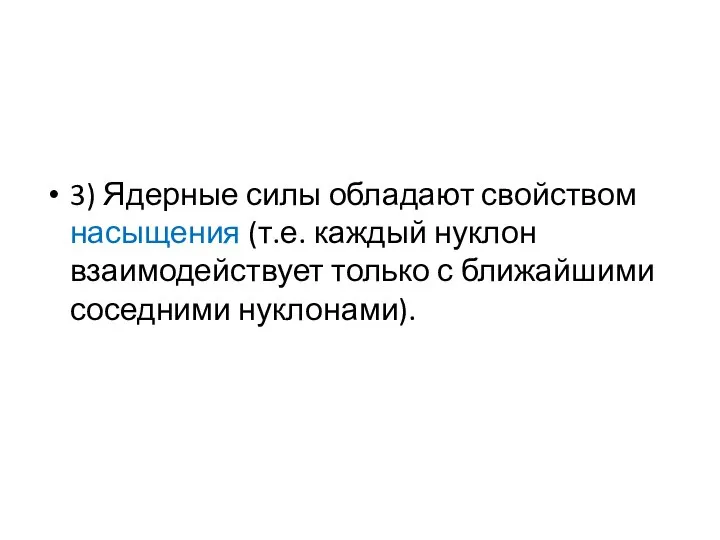 3) Ядерные силы обладают свойством насыщения (т.е. каждый нуклон взаимодействует только с ближайшими соседними нуклонами).