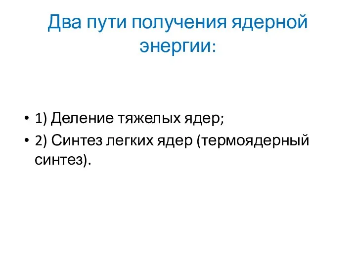 Два пути получения ядерной энергии: 1) Деление тяжелых ядер; 2) Синтез легких ядер (термоядерный синтез).