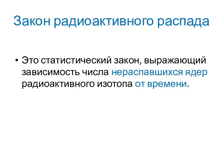 Закон радиоактивного распада Это статистический закон, выражающий зависимость числа нераспавшихся ядер радиоактивного изотопа от времени.