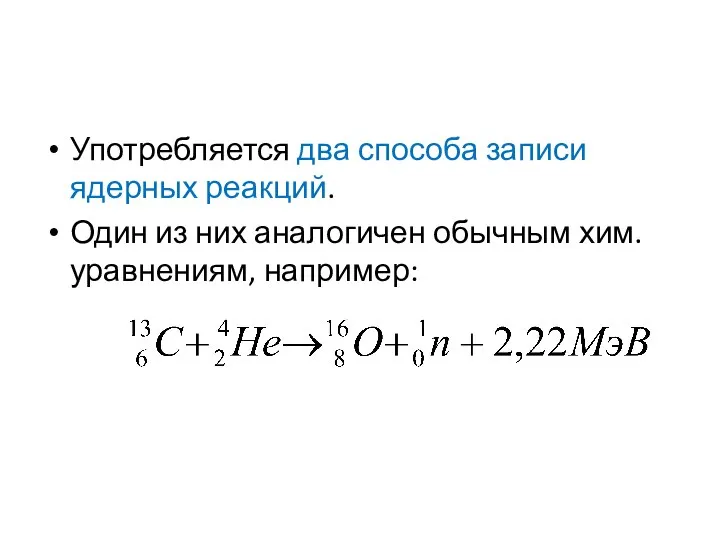 Употребляется два способа записи ядерных реакций. Один из них аналогичен обычным хим. уравнениям, например: