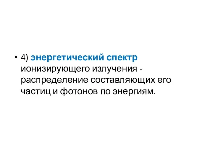 4) энергетический спектр ионизирующего излучения - распределение составляющих его частиц и фотонов по энергиям.