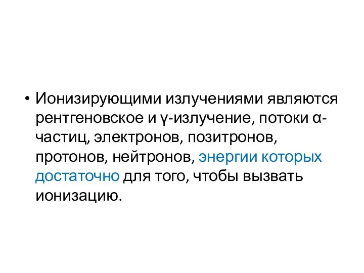 Ионизирующими излучениями являются рентгеновское и γ-излучение, потоки α-частиц, электронов, позитронов, протонов,