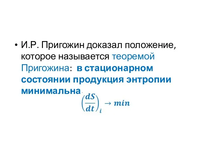 И.Р. Пригожин доказал положение, которое называется теоремой Пригожина: в стационарном состоянии продукция энтропии минимальна.