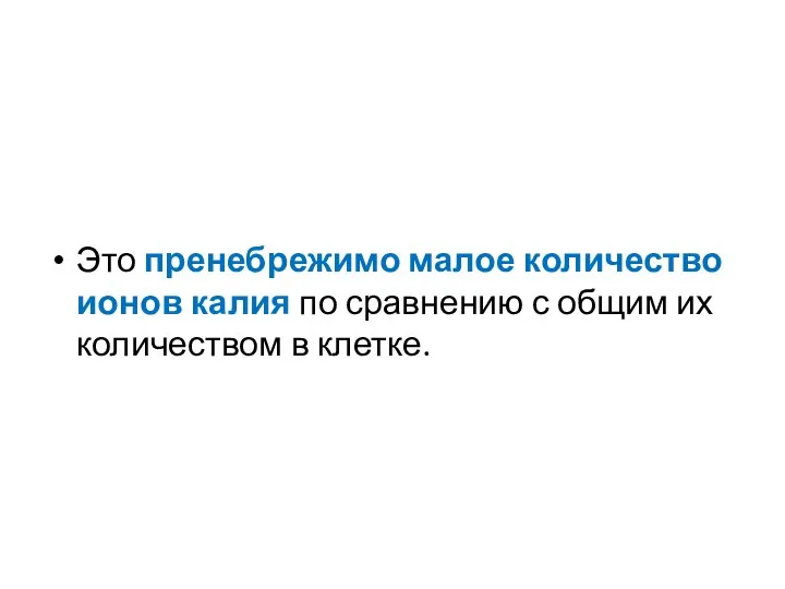 Это пренебрежимо малое количество ионов калия по сравнению с общим их количеством в клетке.