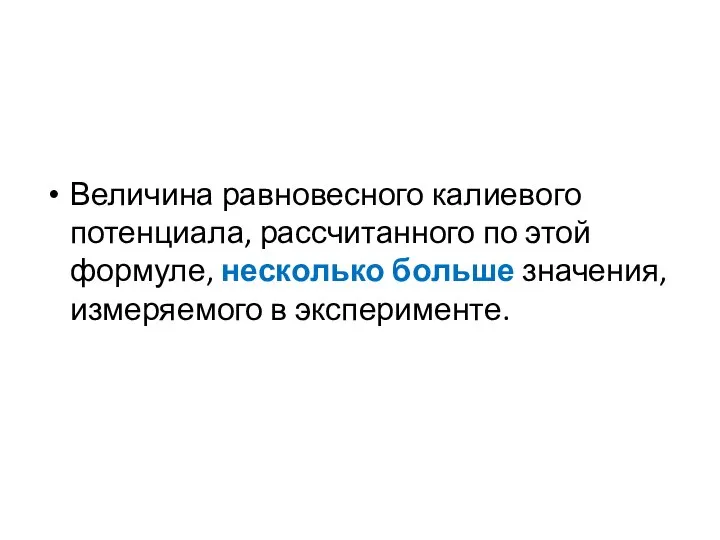 Величина равновесного калиевого потенциала, рассчитанного по этой формуле, несколько больше значения, измеряемого в эксперименте.