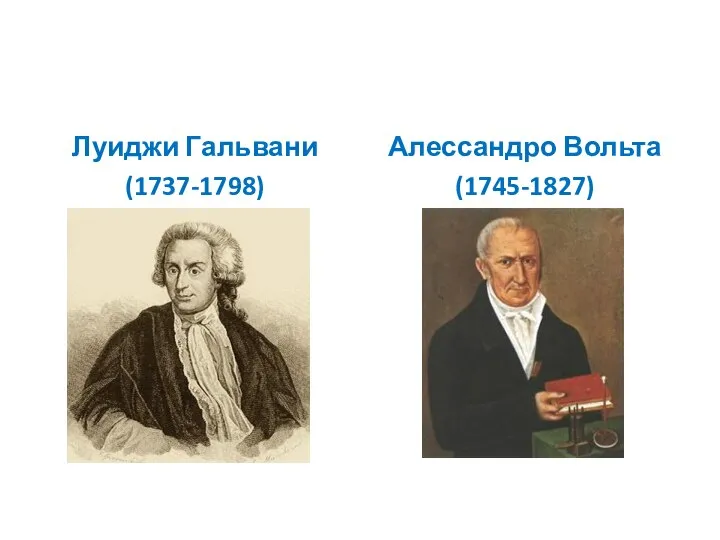 Луиджи Гальвани (1737-1798) Алессандро Вольта (1745-1827)