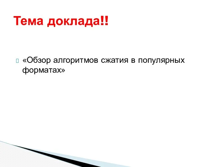 «Обзор алгоритмов сжатия в популярных форматах» Тема доклада!!