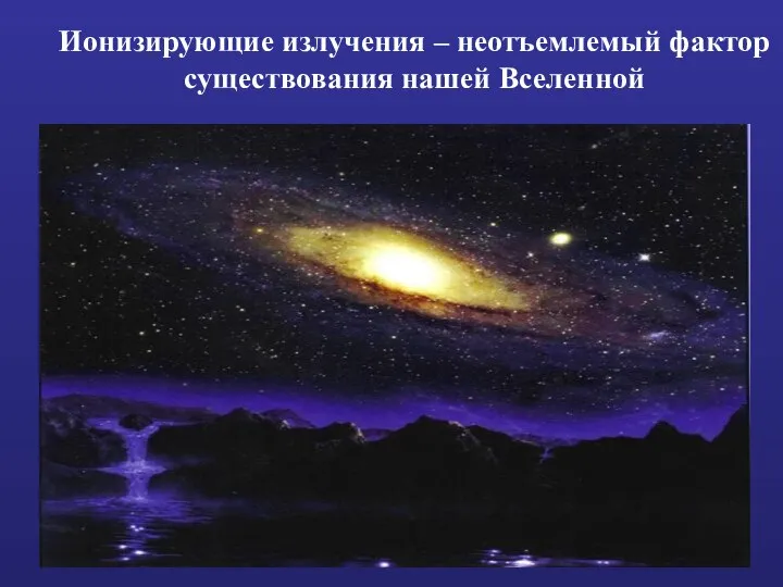 Ионизирующие излучения – неотъемлемый фактор существования нашей Вселенной