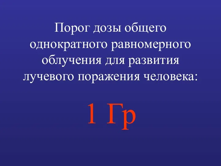 Порог дозы общего однократного равномерного облучения для развития лучевого поражения человека: 1 Гр