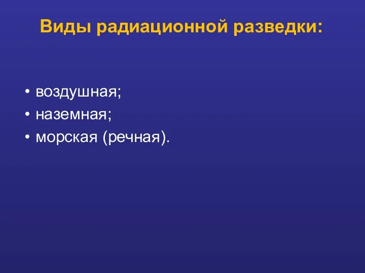 Виды радиационной разведки: воздушная; наземная; морская (речная).