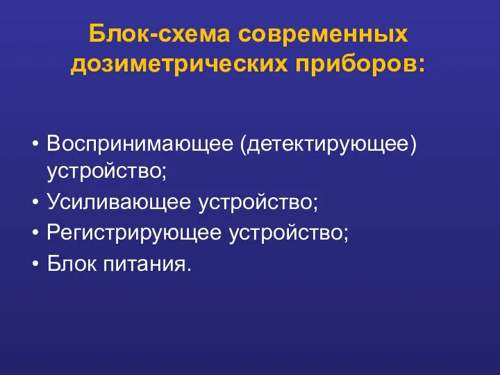 Блок-схема современных дозиметрических приборов: Воспринимающее (детектирующее) устройство; Усиливающее устройство; Регистрирующее устройство; Блок питания.