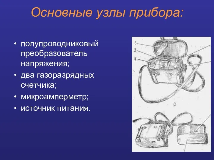 Основные узлы прибора: полупроводниковый преобразователь напряжения; два газоразрядных счетчика; микроамперметр; источник питания.