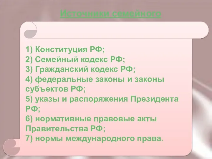 Источники семейного права 1) Конституция РФ; 2) Семейный кодекс РФ; 3)