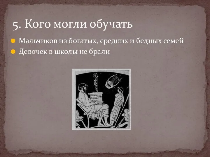 Мальчиков из богатых, средних и бедных семей Девочек в школы не брали 5. Кого могли обучать