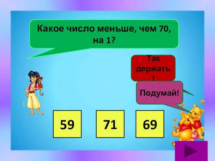 Какое число меньше, чем 70, на 1? 59 71 69 Так держать! Подумай!