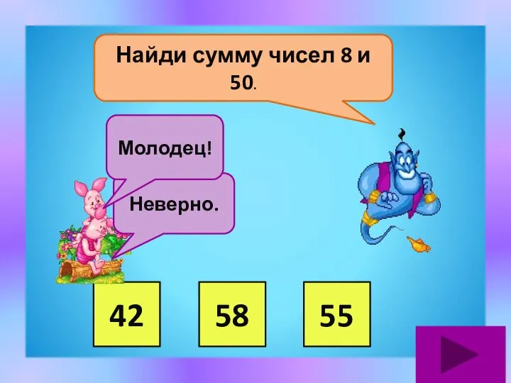 Найди сумму чисел 8 и 50. 42 58 55 Неверно. Молодец!