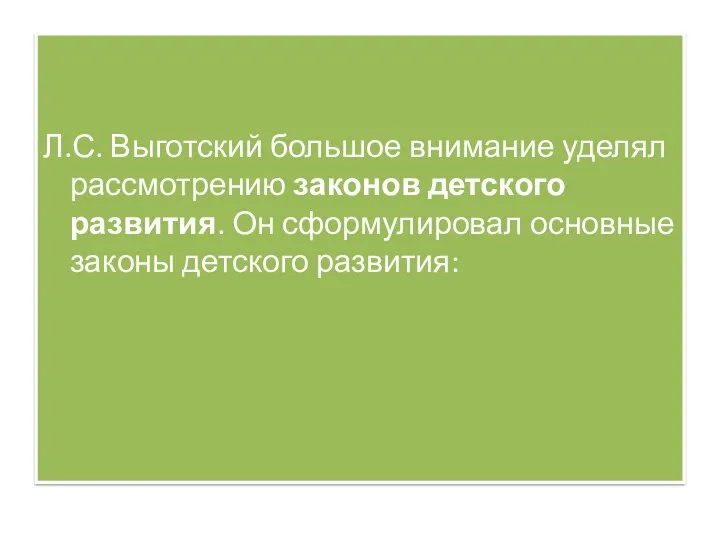 Л.С. Выготский большое внимание уделял рассмотрению законов детского развития. Он сформулировал основные законы детского развития: