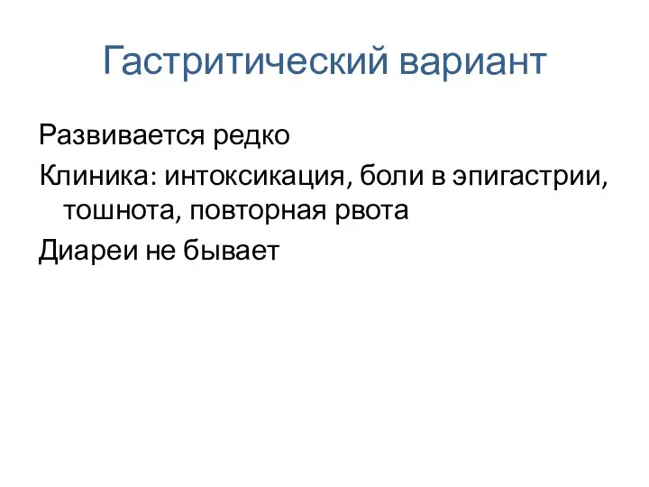 Гастритический вариант Развивается редко Клиника: интоксикация, боли в эпигастрии, тошнота, повторная рвота Диареи не бывает