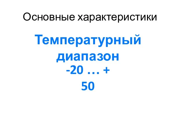 Основные характеристики Температурный диапазон -20 … + 50