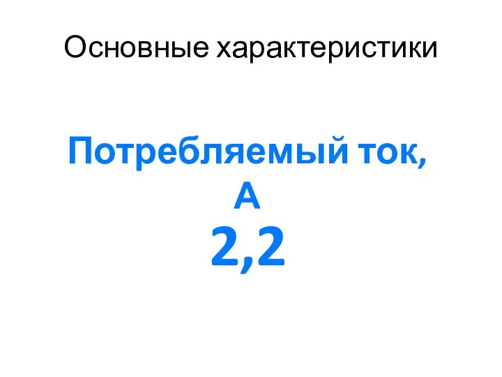 Основные характеристики Потребляемый ток, А 2,2