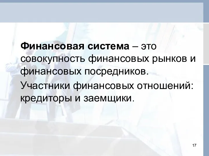 Финансовая система – это совокупность финансовых рынков и финансовых посредников. Участники финансовых отношений: кредиторы и заемщики.